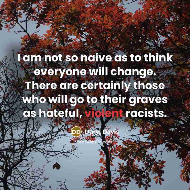 “I am not so naive as to think everyone will…” quote by Daryl Davis