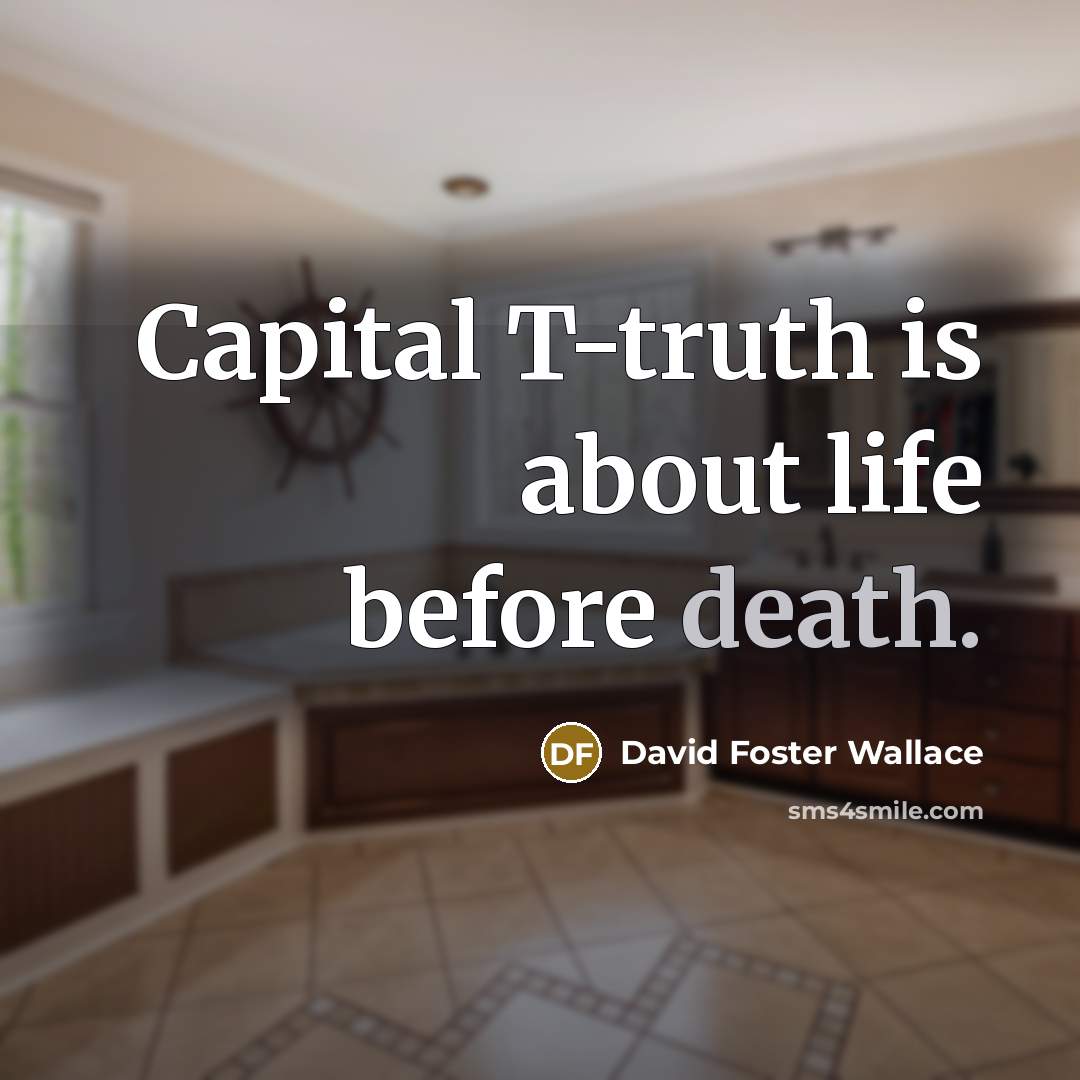 “Capital T-truth is about life before death.…” quote by David Foster Wallace