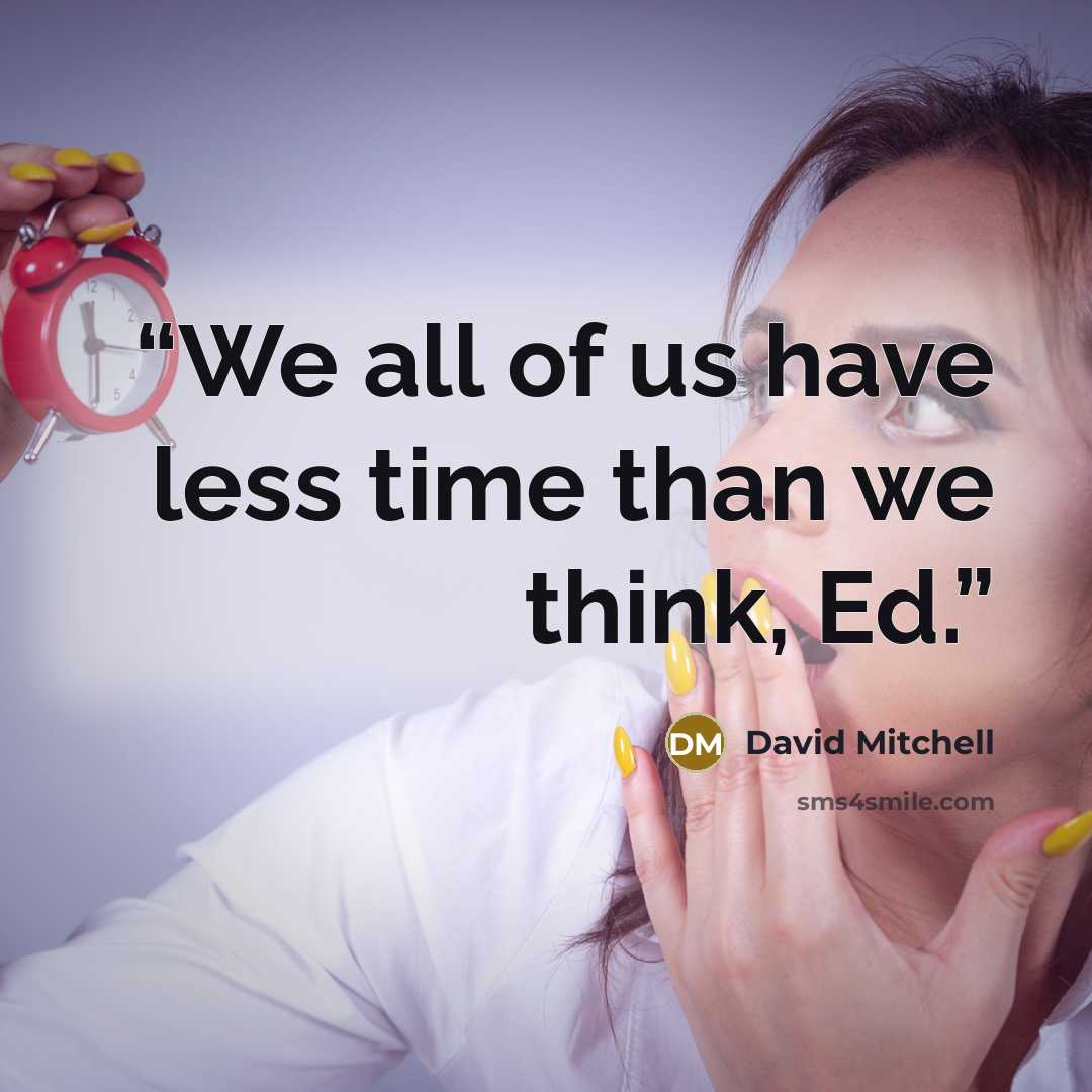 “We all of us have less time than we think, Ed.” quote by David Mitchell