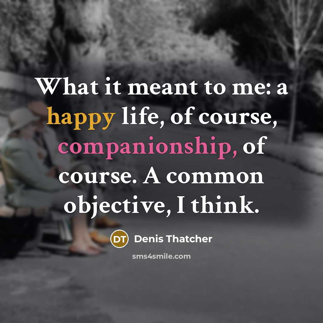 “What it meant to me: a happy life, of course,…” quote by Denis Thatcher