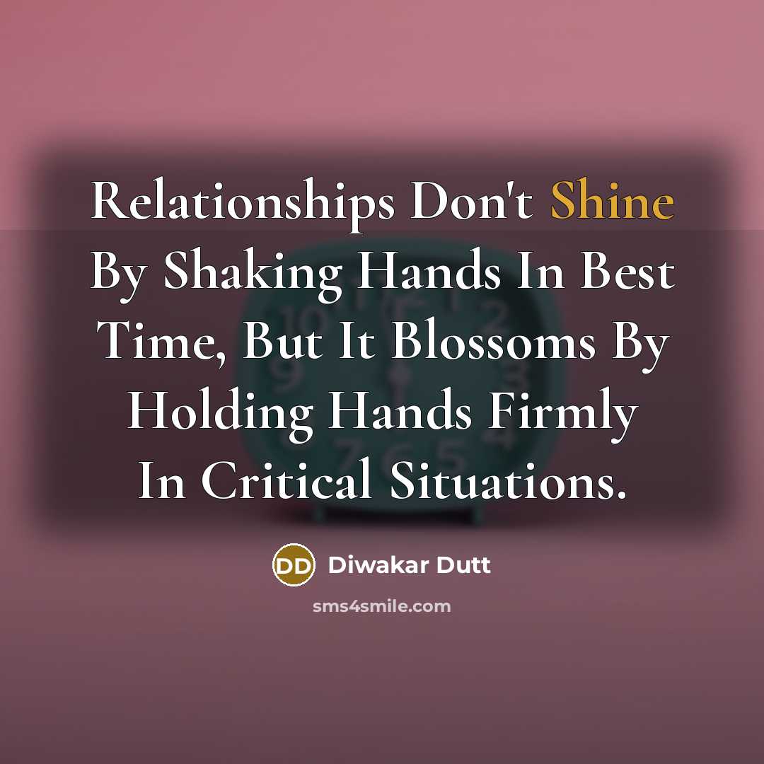 “Relationships Don't Shine By Shaking Hands In Best Time, But It Blossoms By Holding Hands Firmly In Critical Situations.” quote by Diwakar Dutt