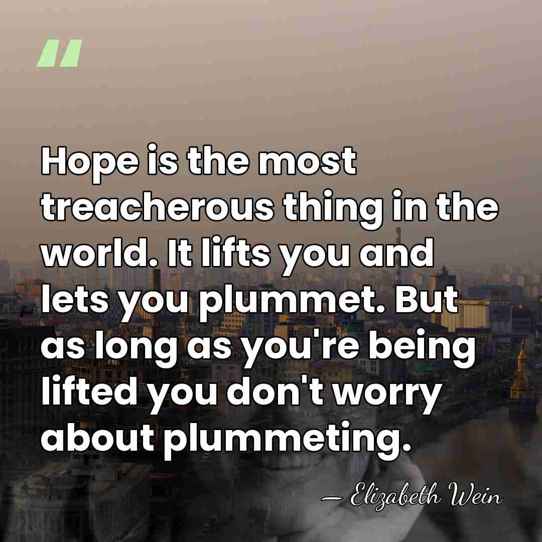 Hope is the most treacherous thing in the world. It lifts you&hellip; - Elizabeth Wein