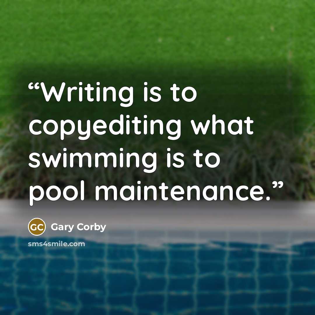 “Writing is to copyediting what swimming is to pool maintenance.” quote by Gary Corby