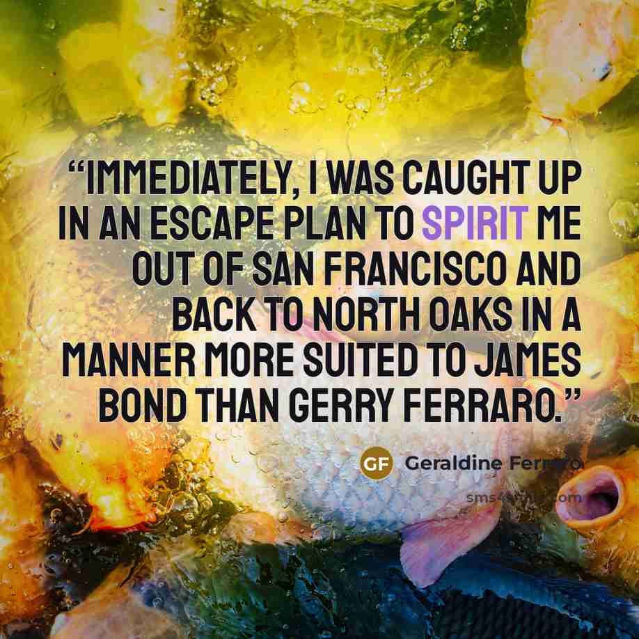 “Immediately, I was caught up in an escape plan to spirit me out of San Francisco and back to North Oaks in a manner more suited to James Bond than Gerry Ferraro.” quote by Geraldine Ferraro