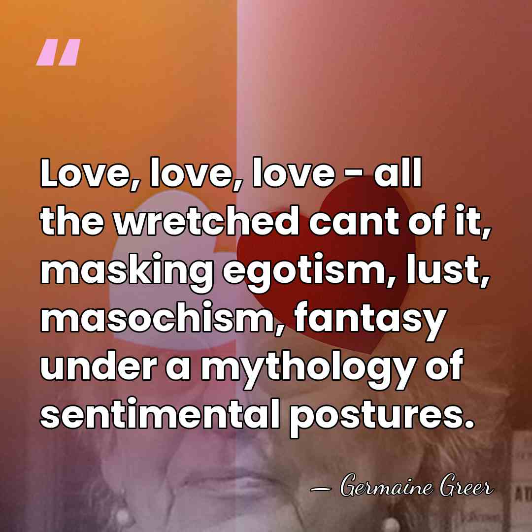 Love, love, love - all the wretched cant of it, masking egotism,&hellip; - Germaine Greer
