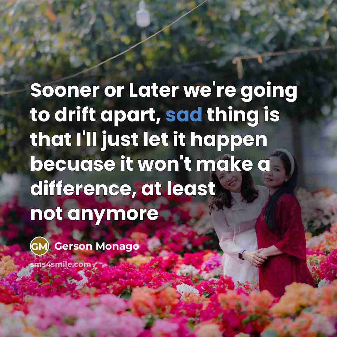 “Sooner or Later we're going to drift apart, sad thing…” quote by Gerson Monago