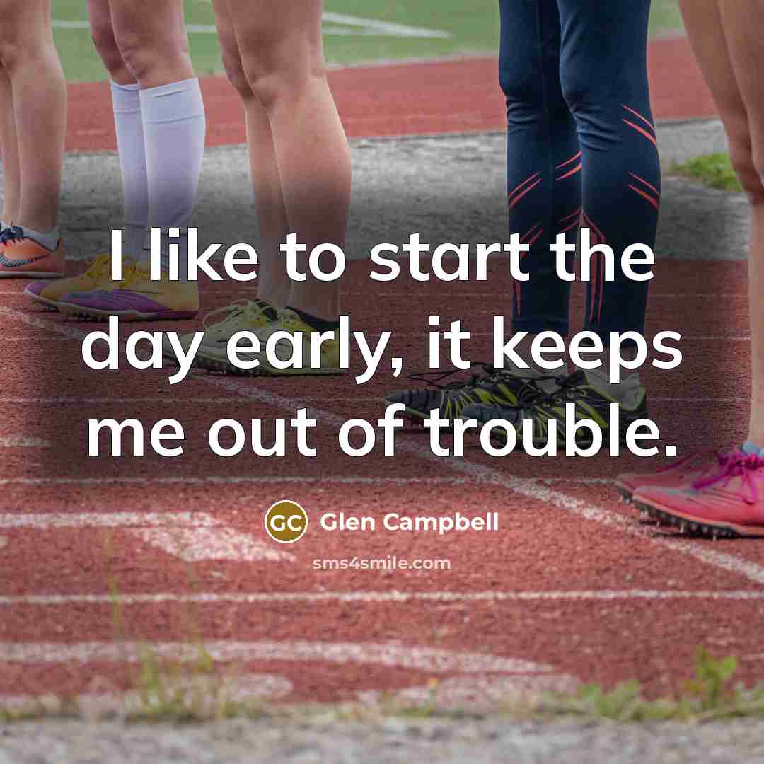 “I like to start the day early, it keeps me out of trouble.” quote by Glen Campbell