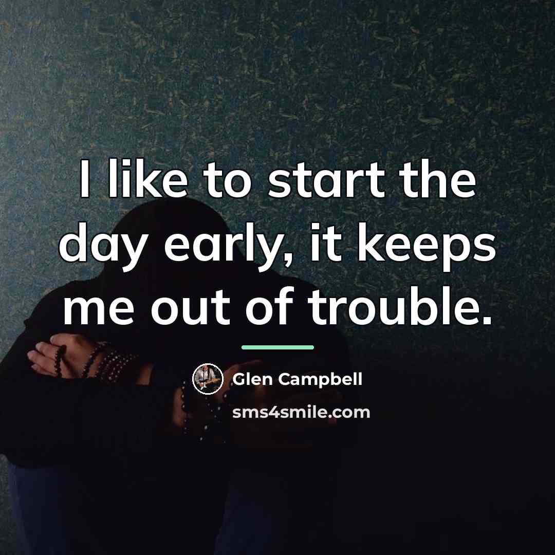 “I like to start the day early, it keeps me…” quote by Glen Campbell