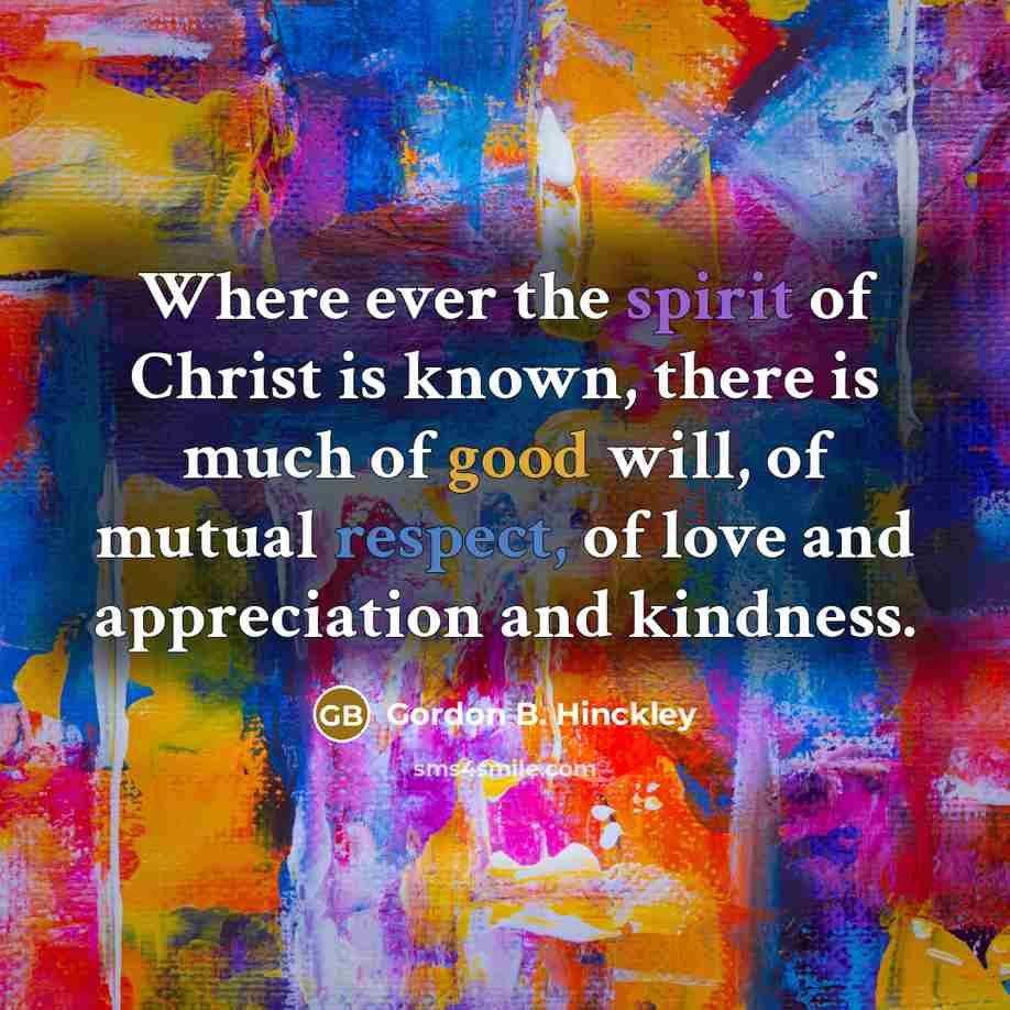 “Where ever the spirit of Christ is known, there is…” quote by Gordon B. Hinckley