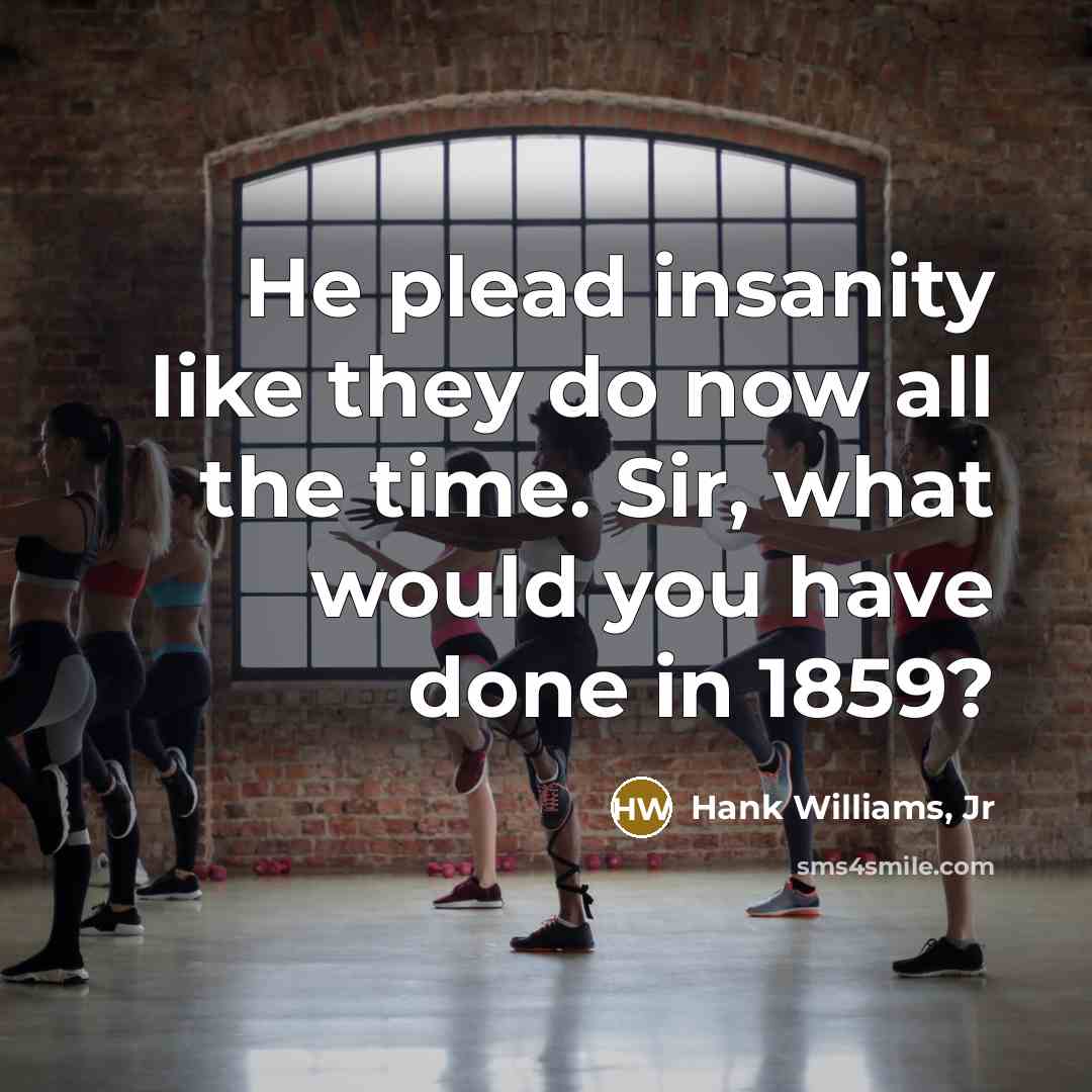 “He plead insanity like they do now all the time.…” quote by Hank Williams, Jr