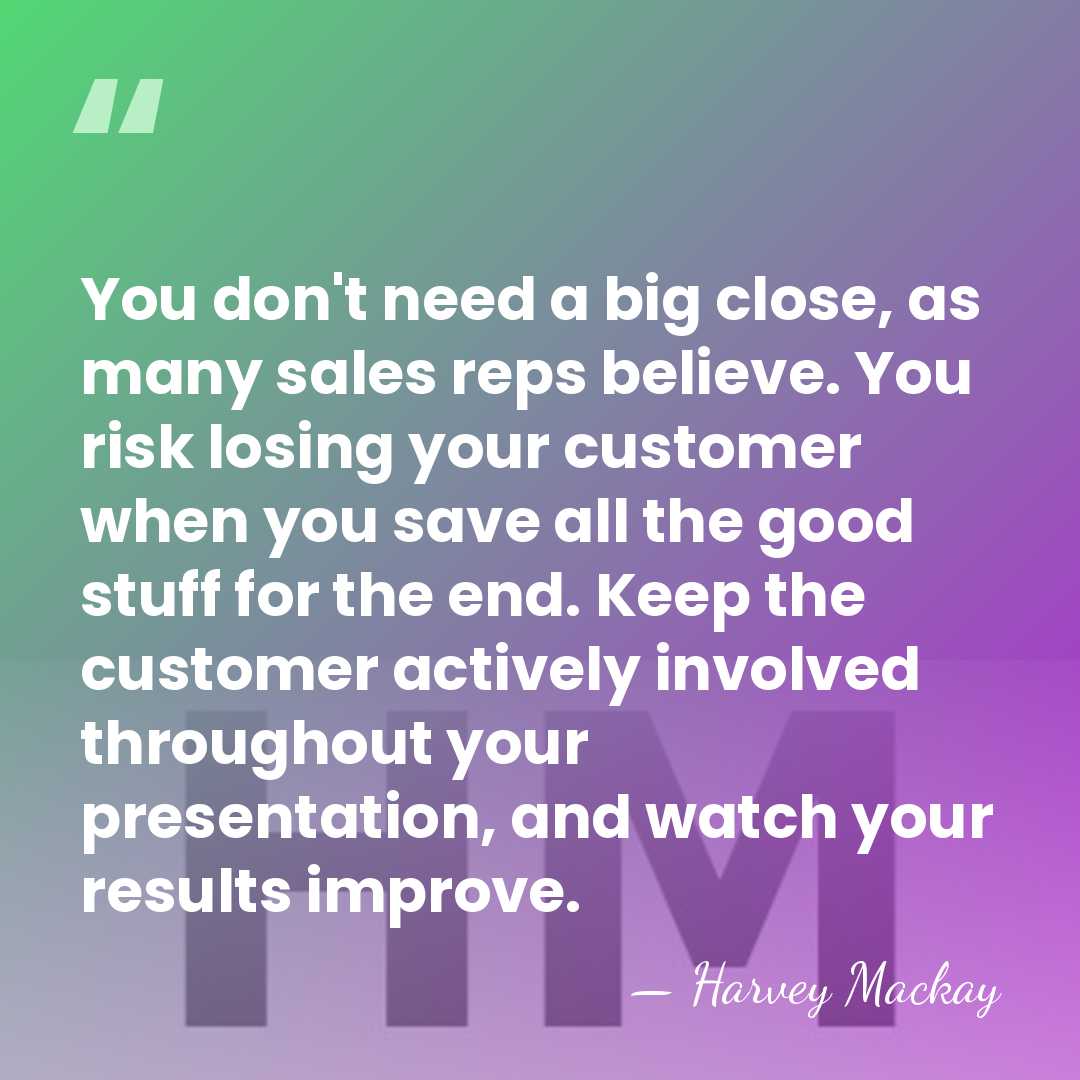 You don't need a big close, as many sales reps believe. You&hellip; - Harvey Mackay