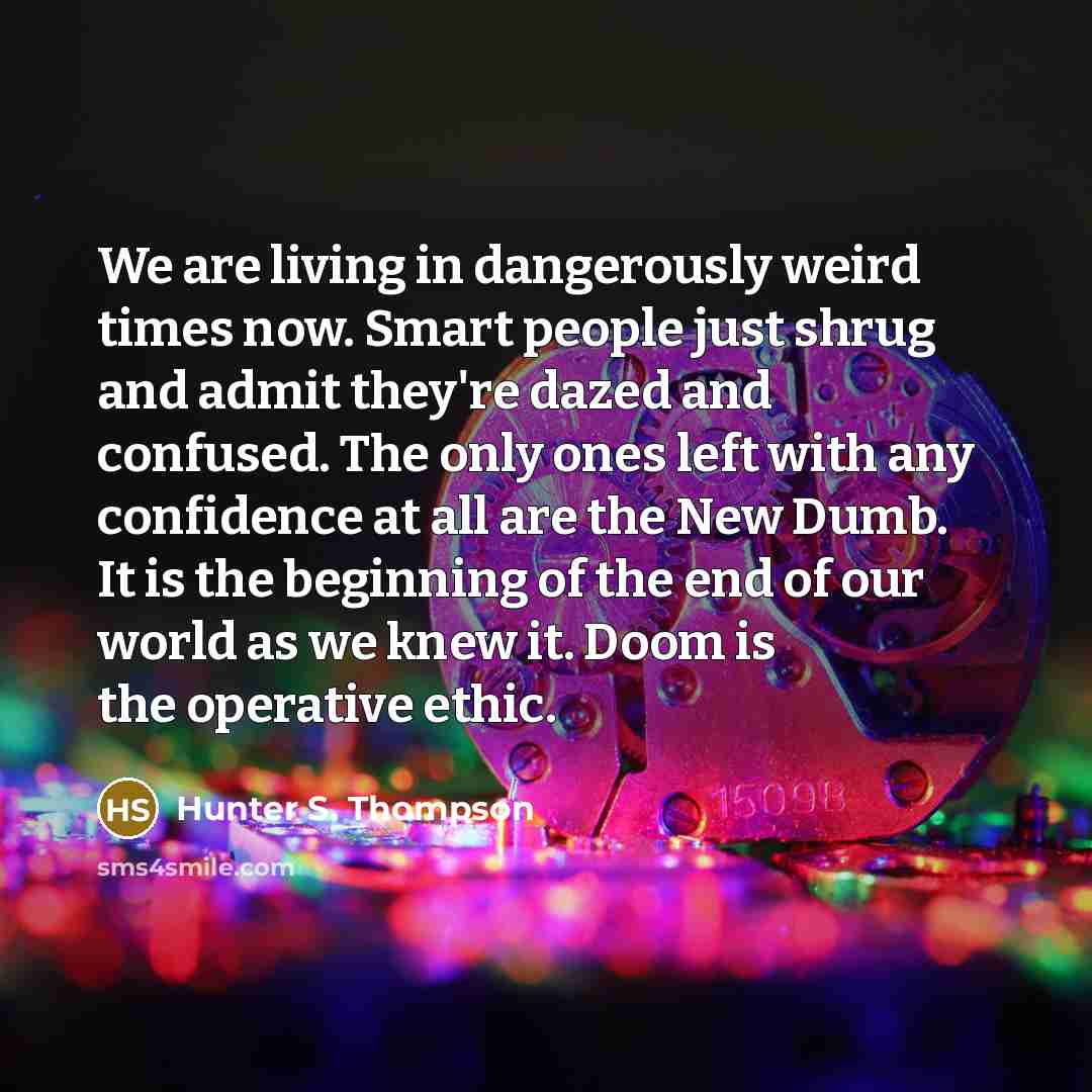 “We are living in dangerously weird times now. Smart people…” quote by Hunter S. Thompson