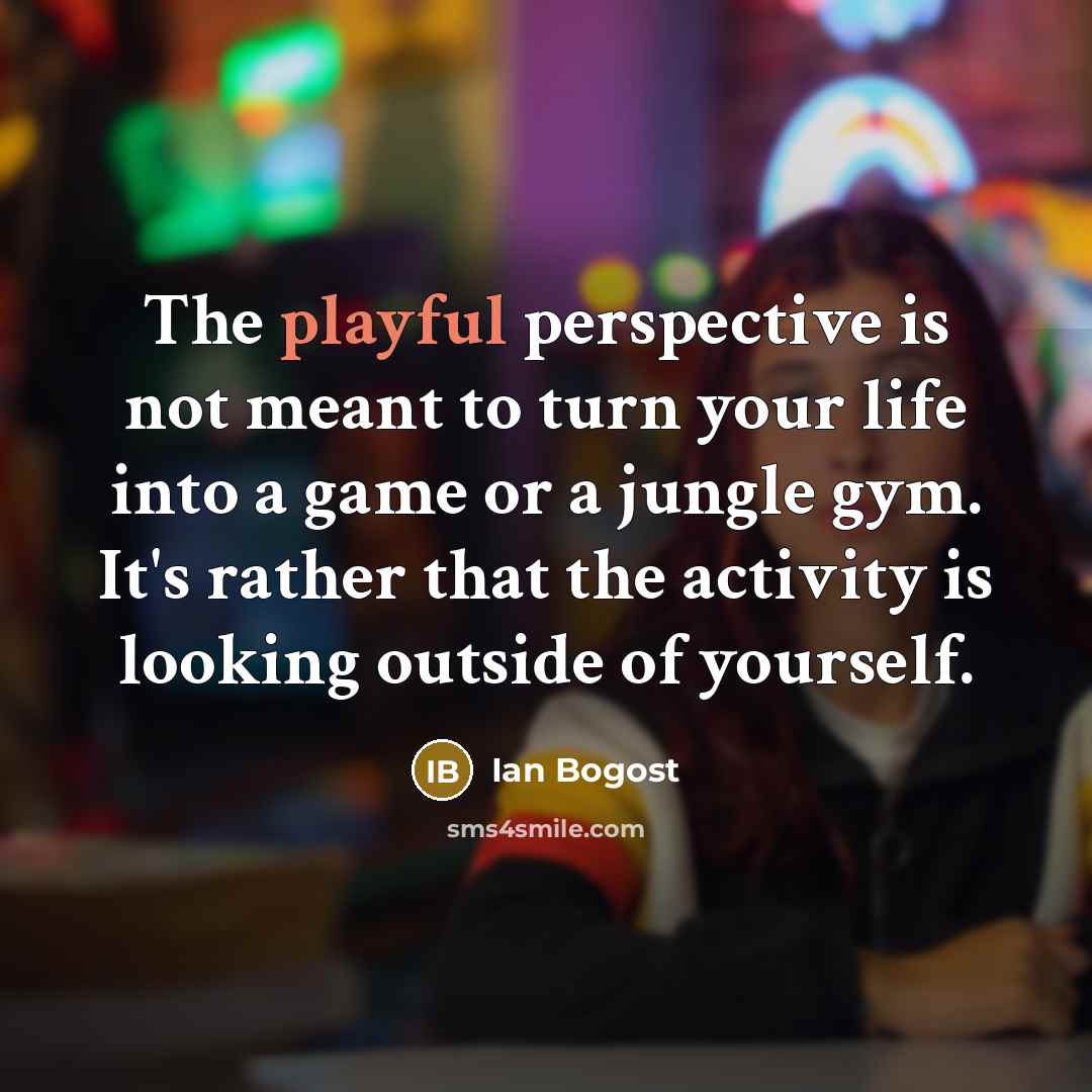 “The playful perspective is not meant to turn your life…” quote by Ian Bogost