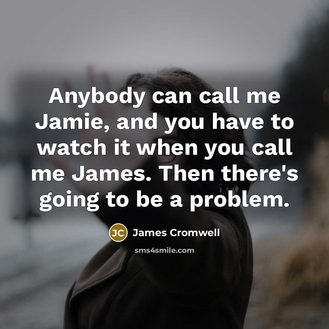 “Anybody can call me Jamie, and you have to watch…” quote by James Cromwell