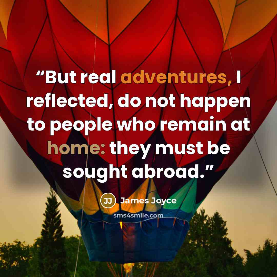 “But real adventures, I reflected, do not happen to people who remain at home: they must be sought abroad.” quote by James Joyce