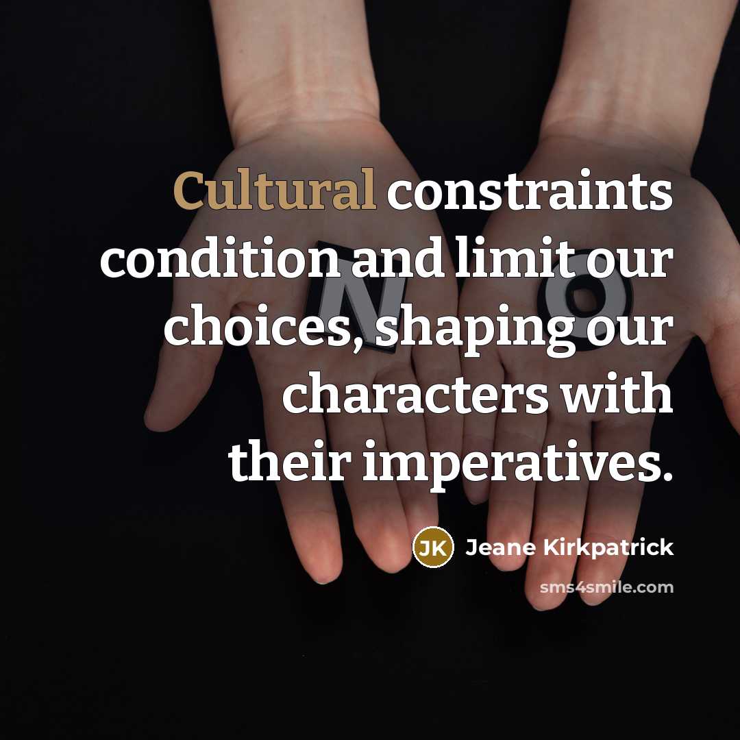 “Cultural constraints condition and limit our choices, shaping our characters…” quote by Jeane Kirkpatrick