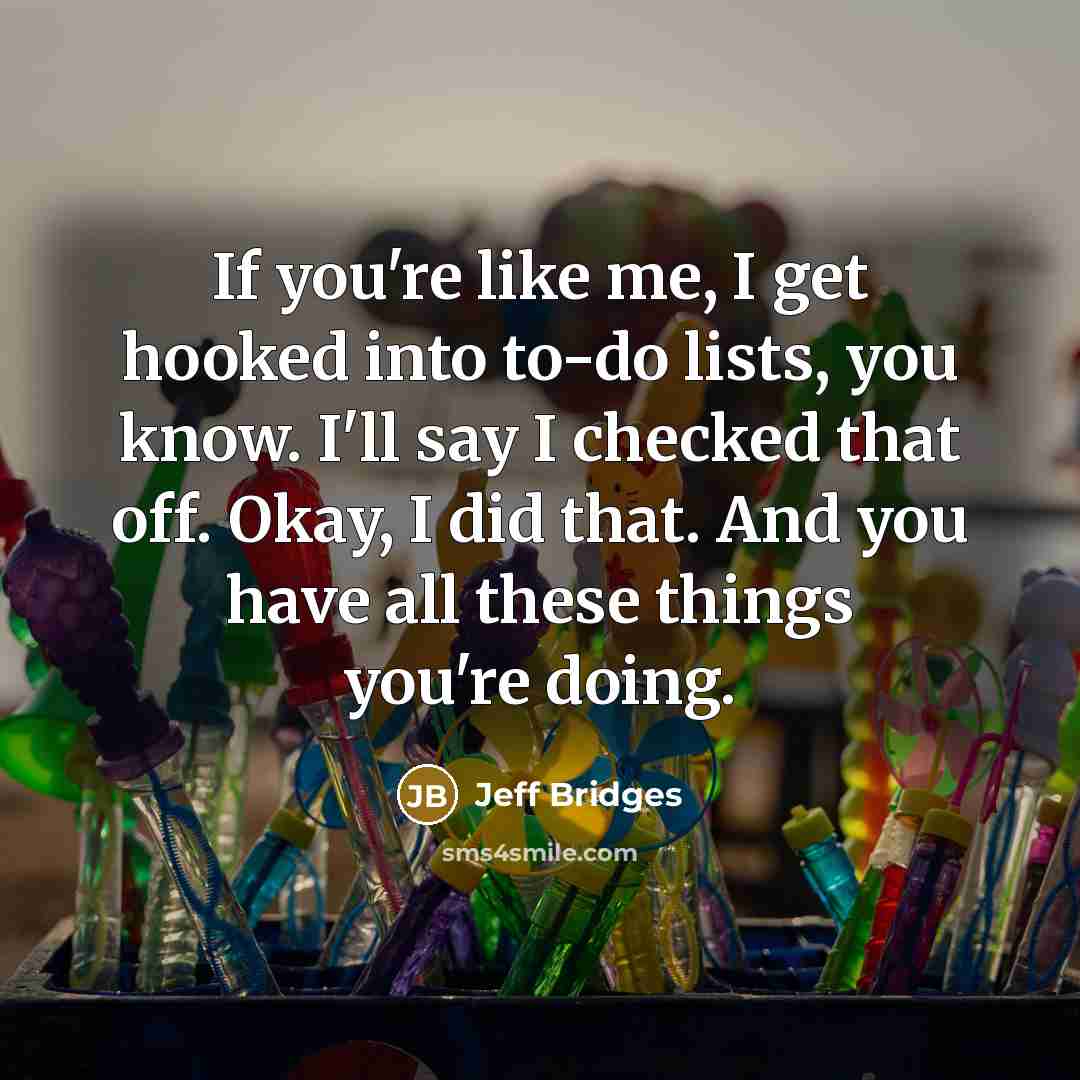 “If you're like me, I get hooked into to-do lists,…” quote by Jeff Bridges