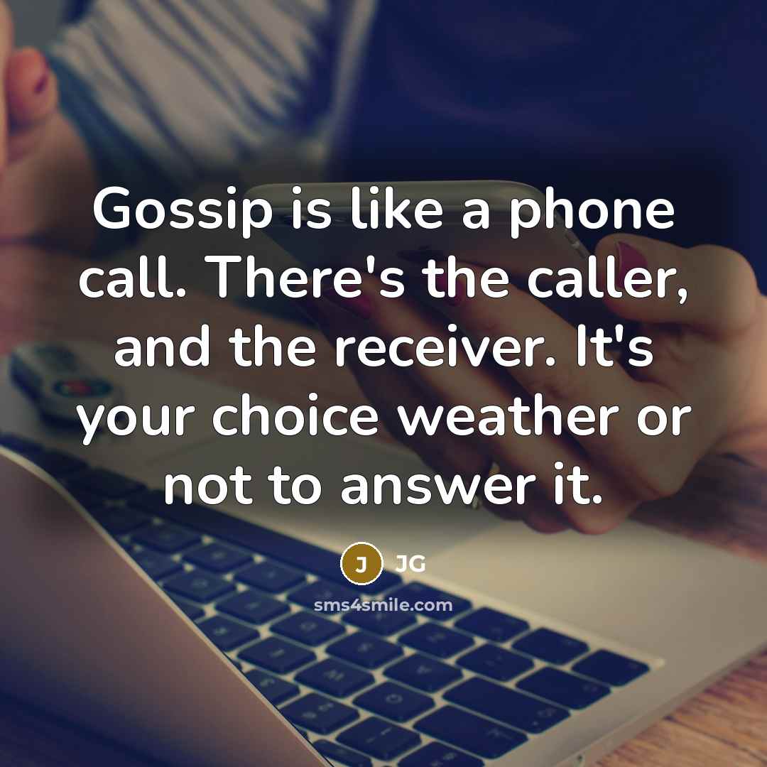 “Gossip is like a phone call. There's the caller, and the receiver. It's your choice weather or not to answer it.” quote by JG