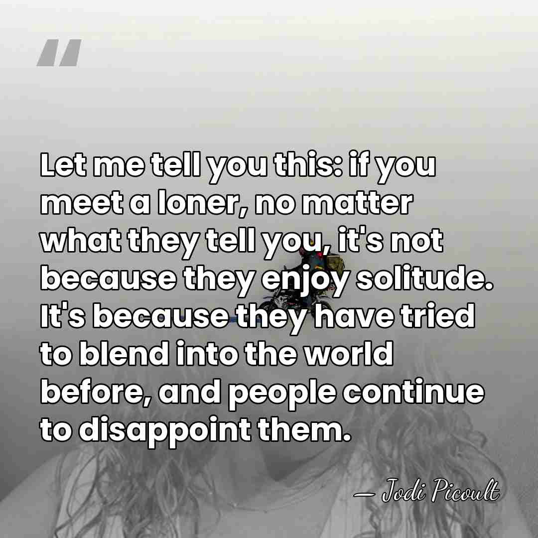 Let me tell you this: if you meet a loner, no matter&hellip; - Jodi Picoult