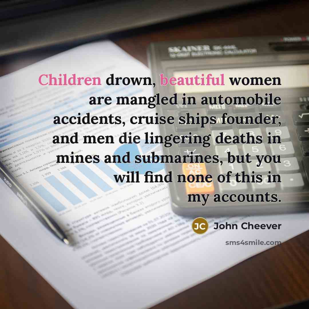 “Children drown, beautiful women are mangled in automobile accidents, cruise…” quote by John Cheever