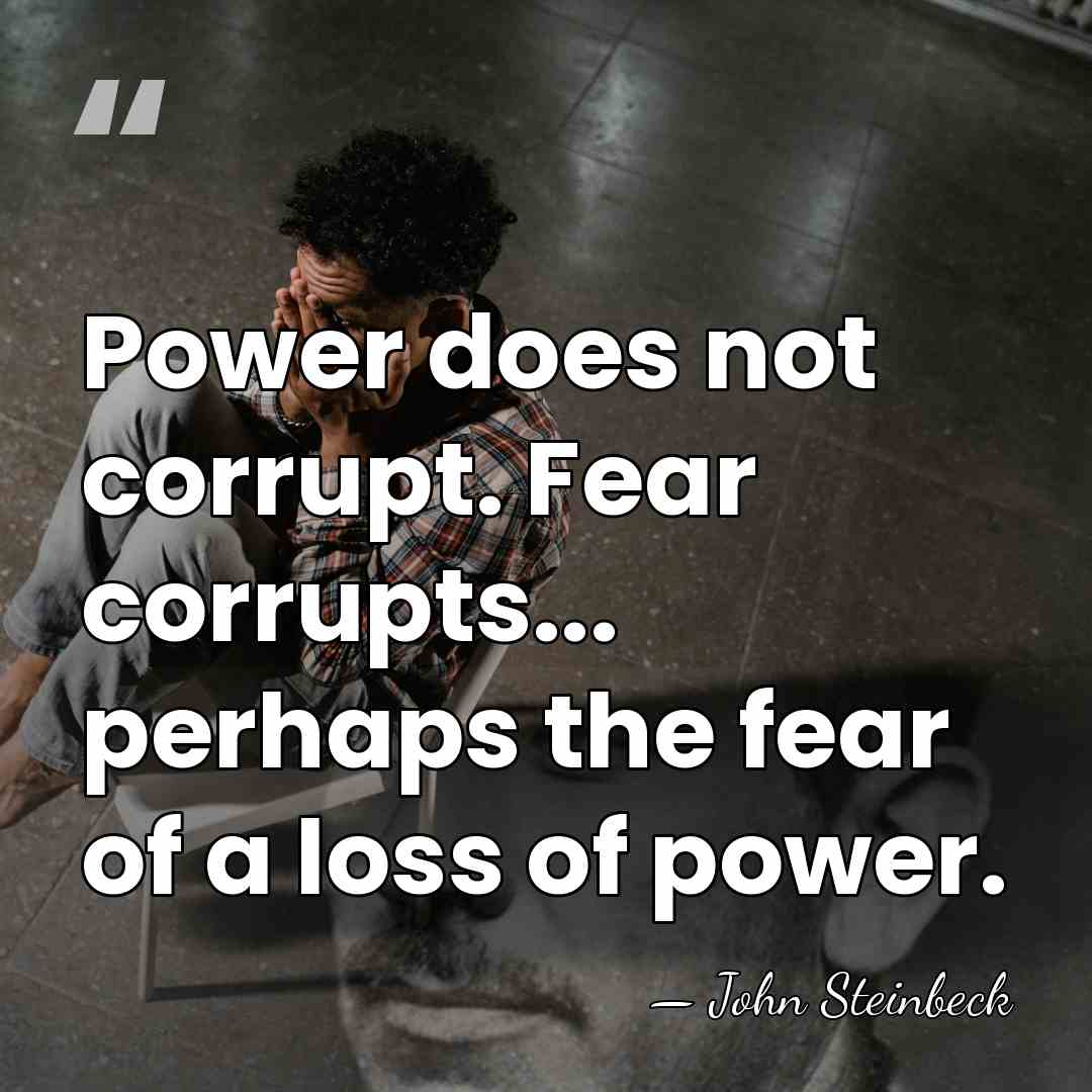 Power does not corrupt. Fear corrupts... perhaps the fear of a loss&hellip; - John Steinbeck