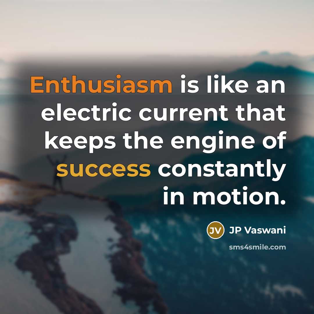 “Enthusiasm is like an electric current that keeps the engine of success constantly in motion.” quote by JP Vaswani