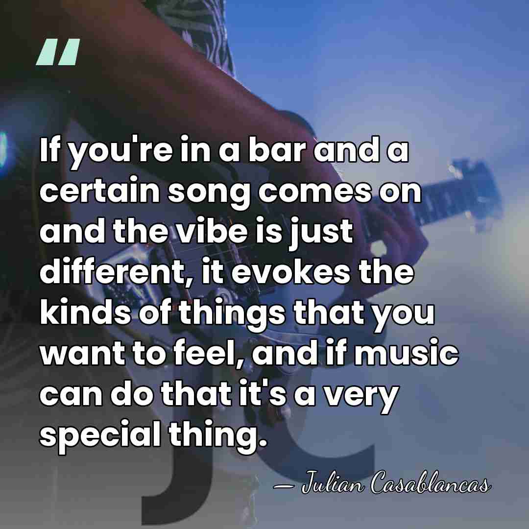 If you're in a bar and a certain song comes on and&hellip; - Julian Casablancas