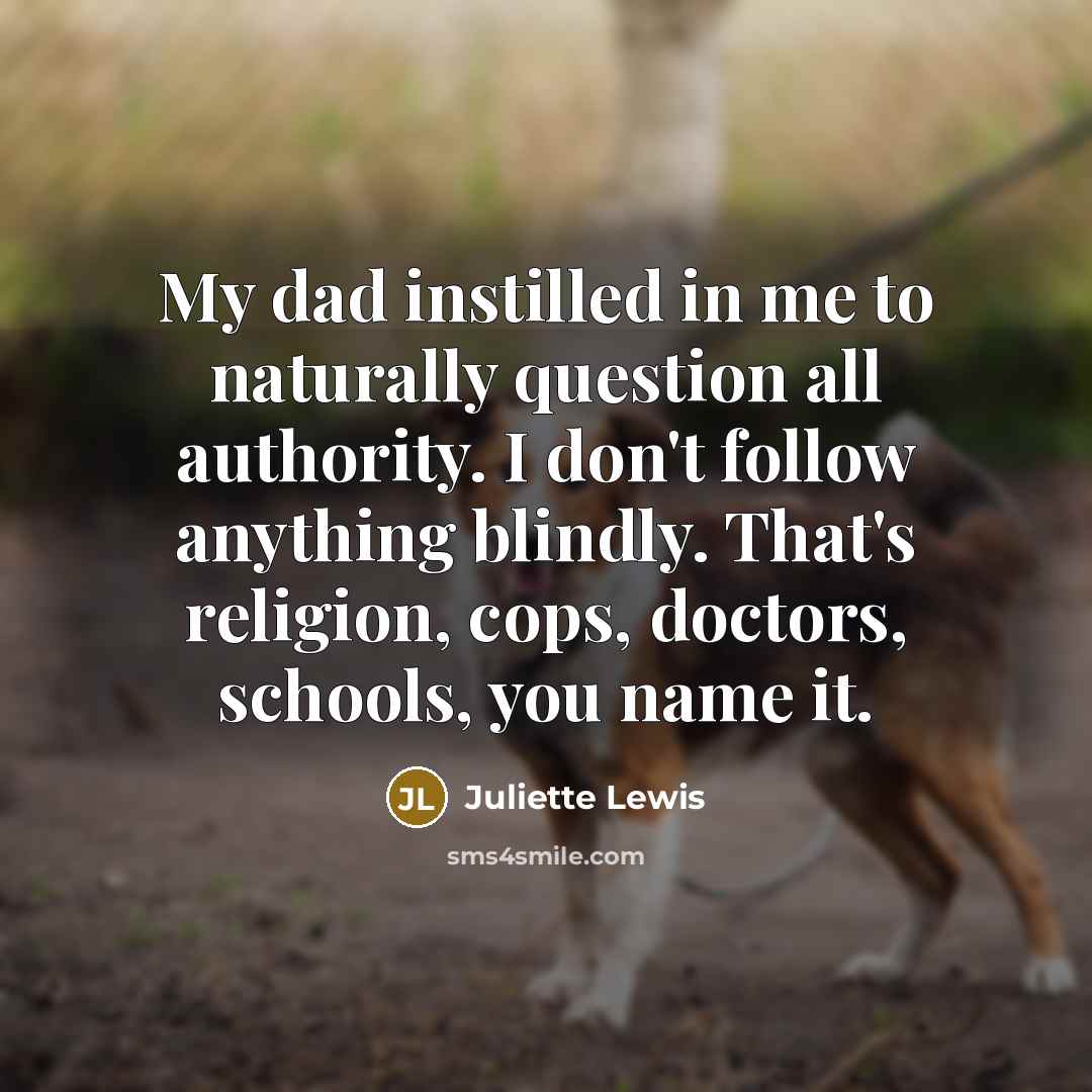 “My dad instilled in me to naturally question all authority.…” quote by Juliette Lewis