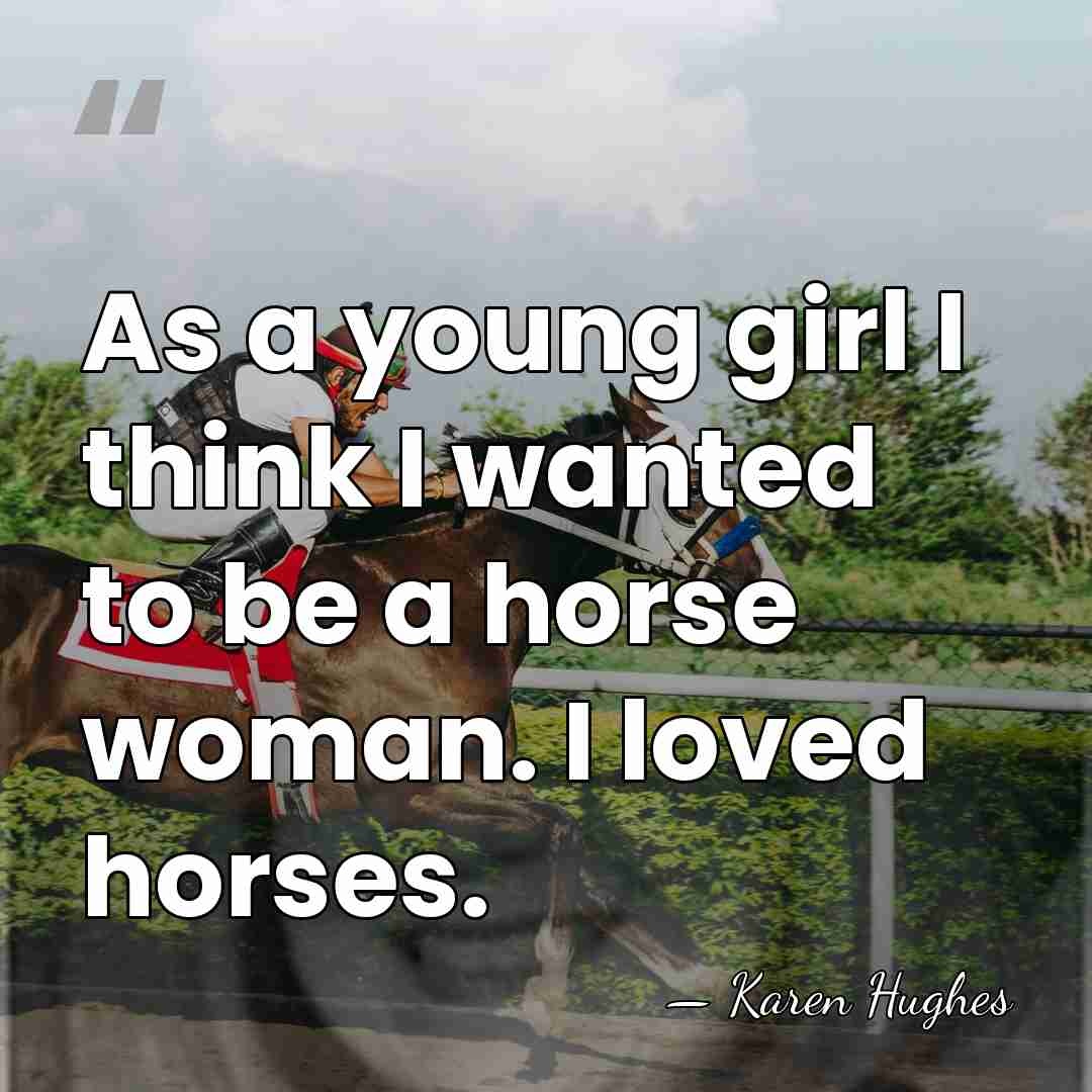 As a young girl I think I wanted to be a horse&hellip; - Karen Hughes