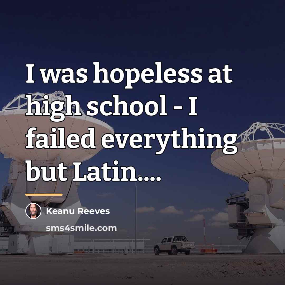 “I was hopeless at high school - I failed everything…” quote by Keanu Reeves