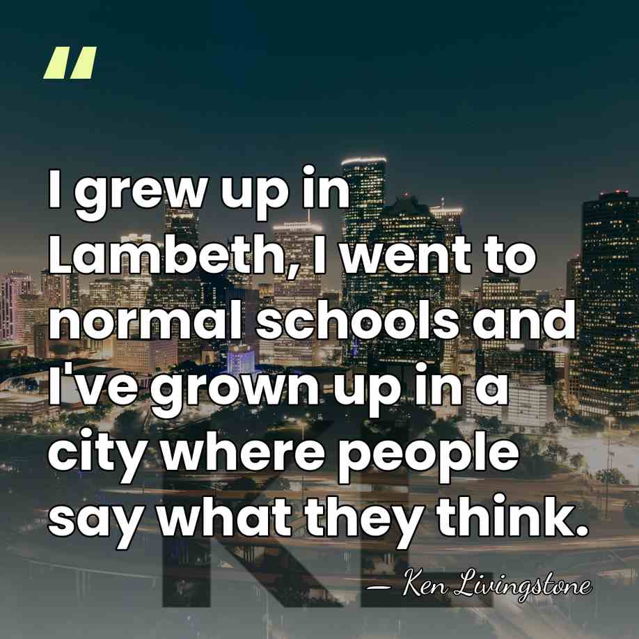 I grew up in Lambeth, I went to normal schools and I've&hellip; - Ken Livingstone