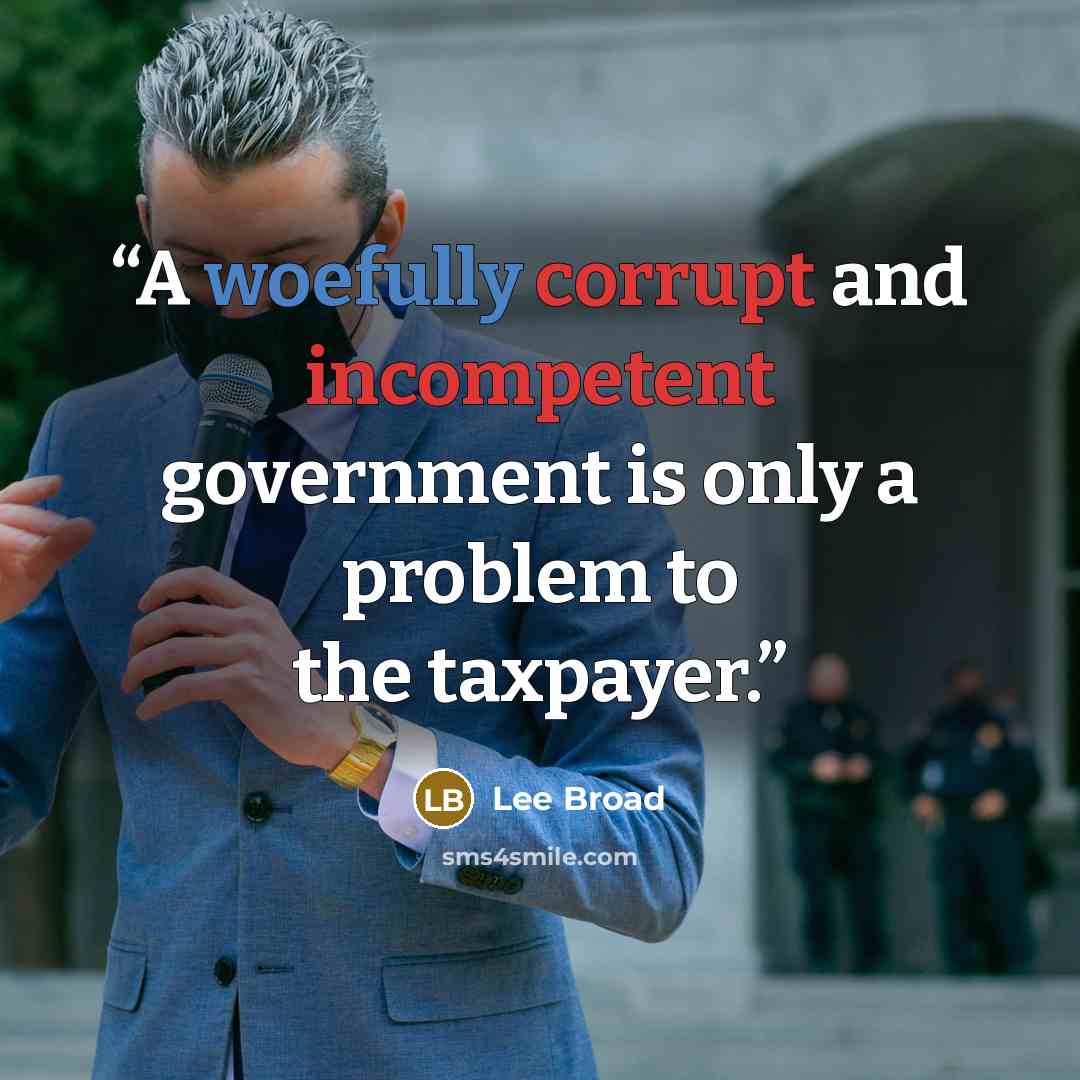 “A woefully corrupt and incompetent government is only a problem to the taxpayer.” quote by Lee Broad