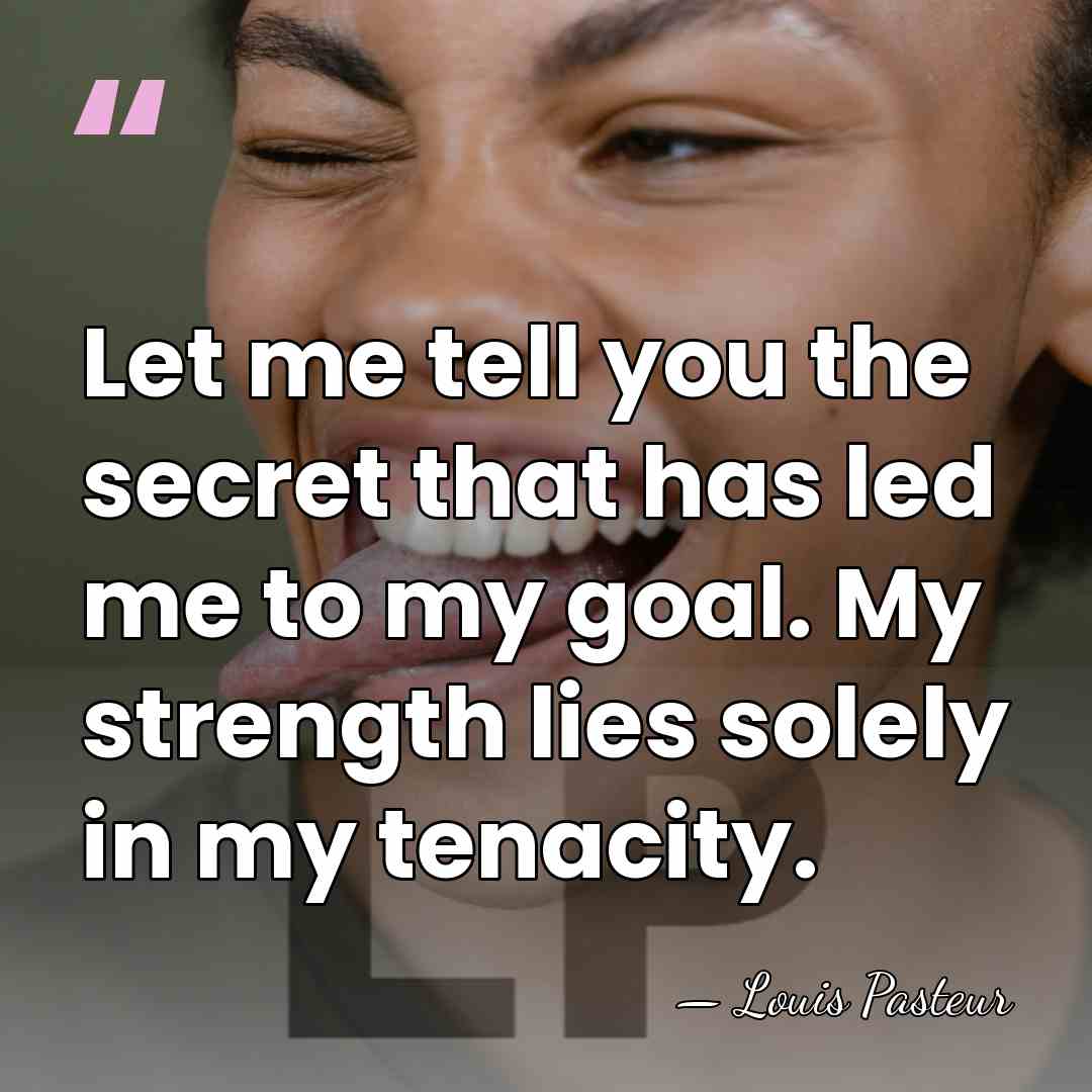 Let me tell you the secret that has led me to my&hellip; - Louis Pasteur