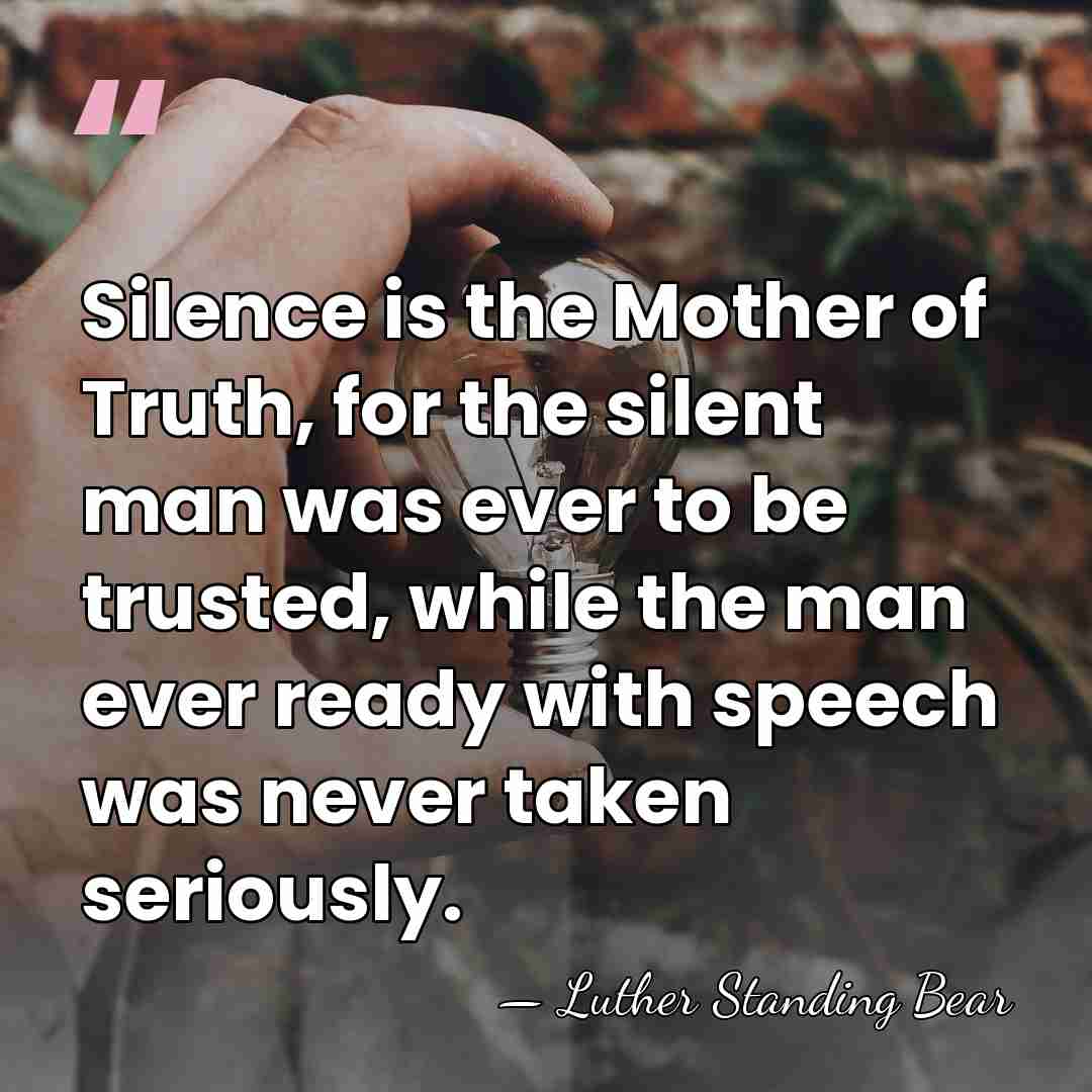 Silence is the Mother of Truth, for the silent man was ever&hellip; - Luther Standing Bear