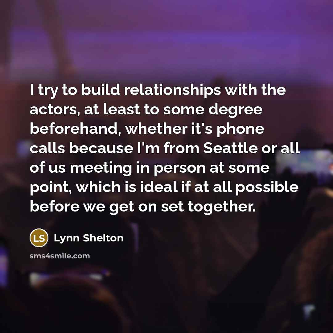 “I try to build relationships with the actors, at least…” quote by Lynn Shelton