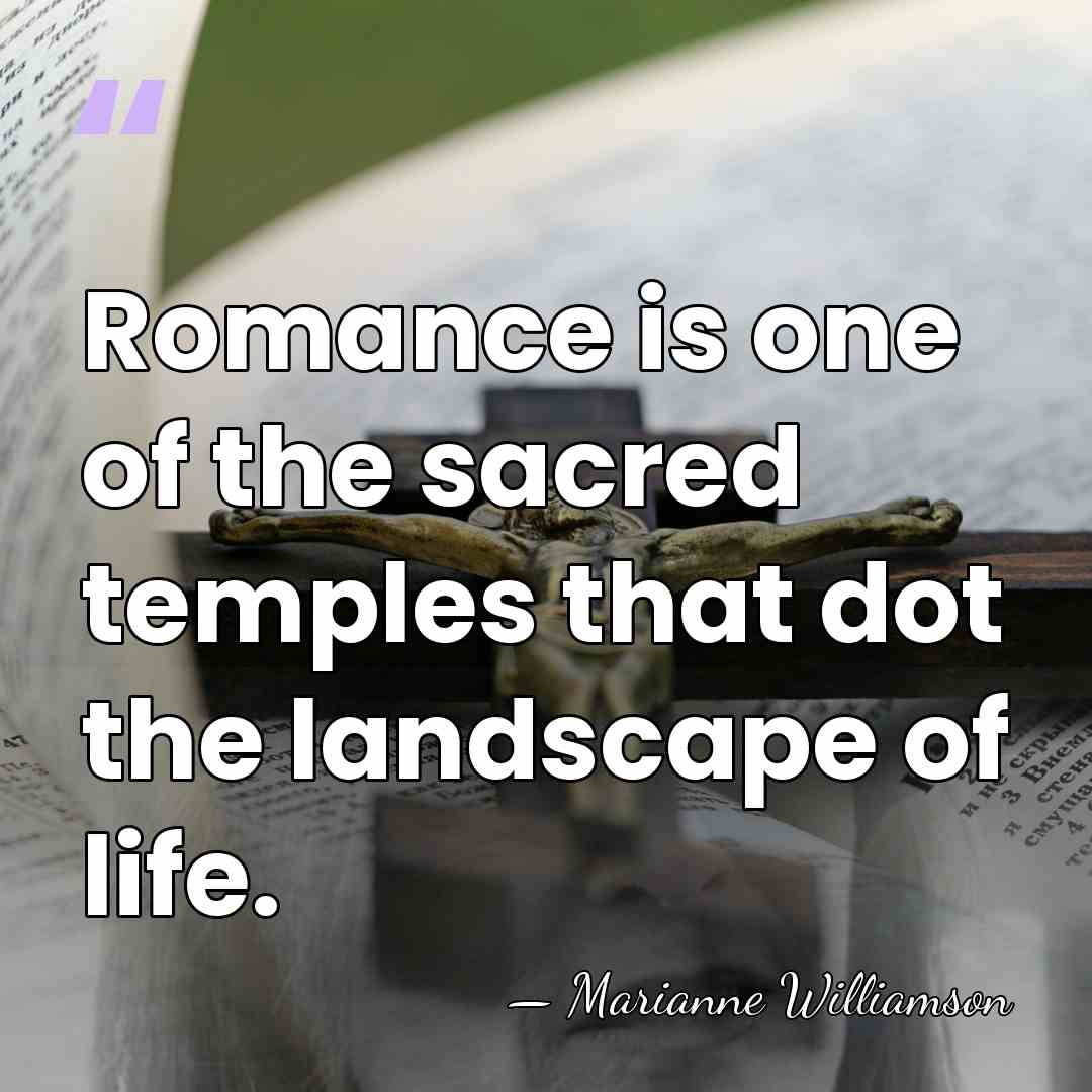 Romance is one of the sacred temples that dot the landscape of&hellip; - Marianne Williamson
