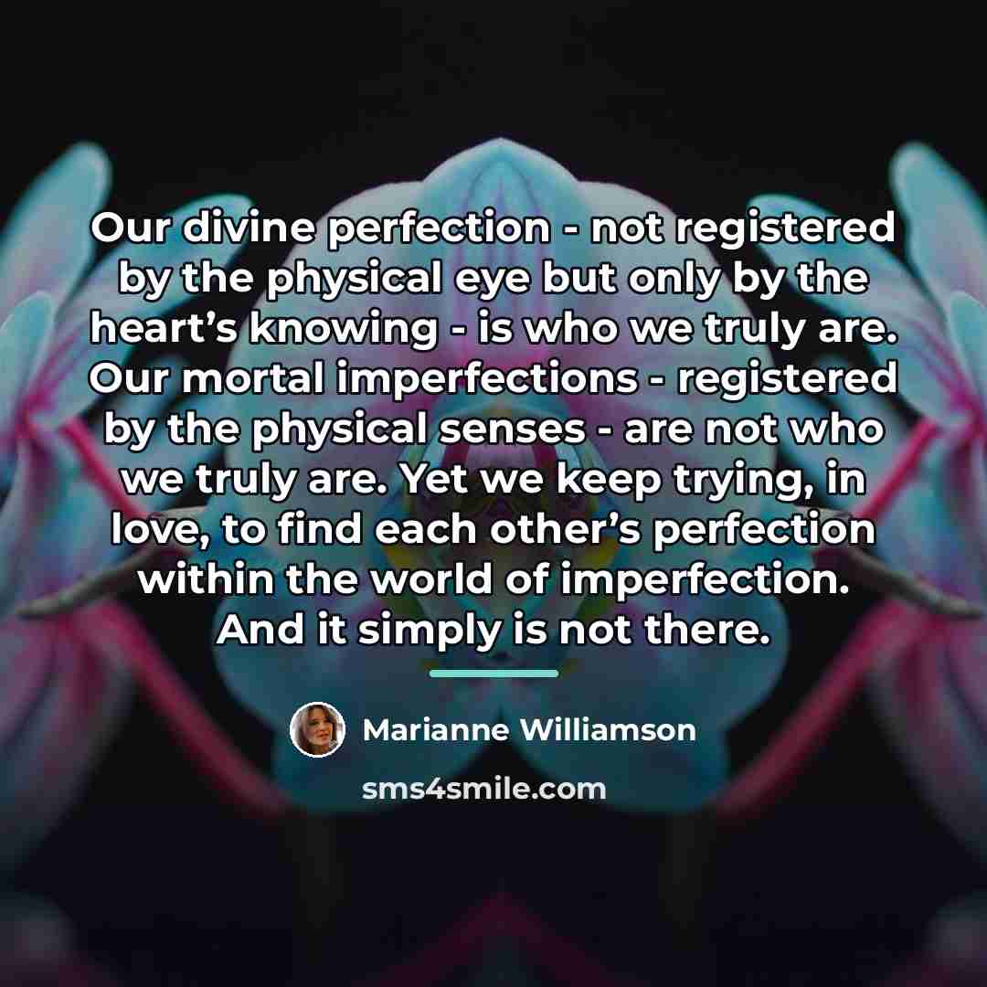 “Our divine perfection - not registered by the physical eye…” quote by Marianne Williamson