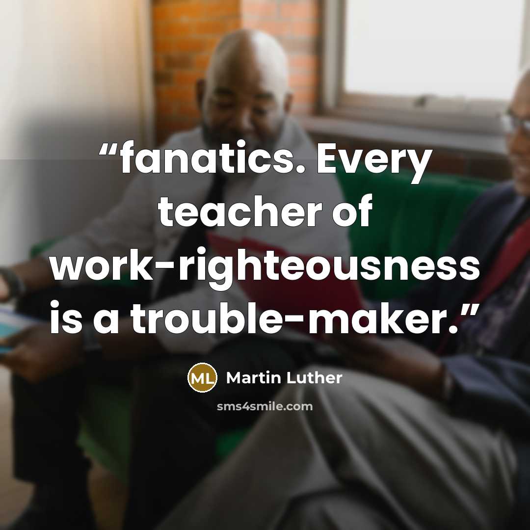 “fanatics. Every teacher of work-righteousness is a trouble-maker.” quote by Martin Luther