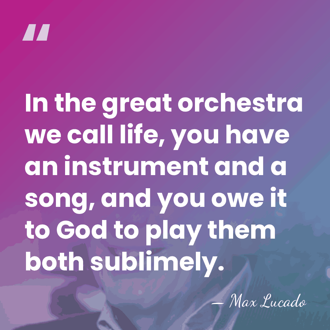 In the great orchestra we call life, you have an instrument and&hellip; - Max Lucado