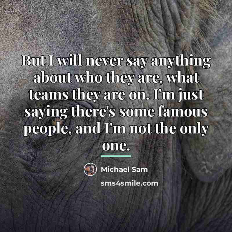 “But I will never say anything about who they are,…” quote by Michael Sam