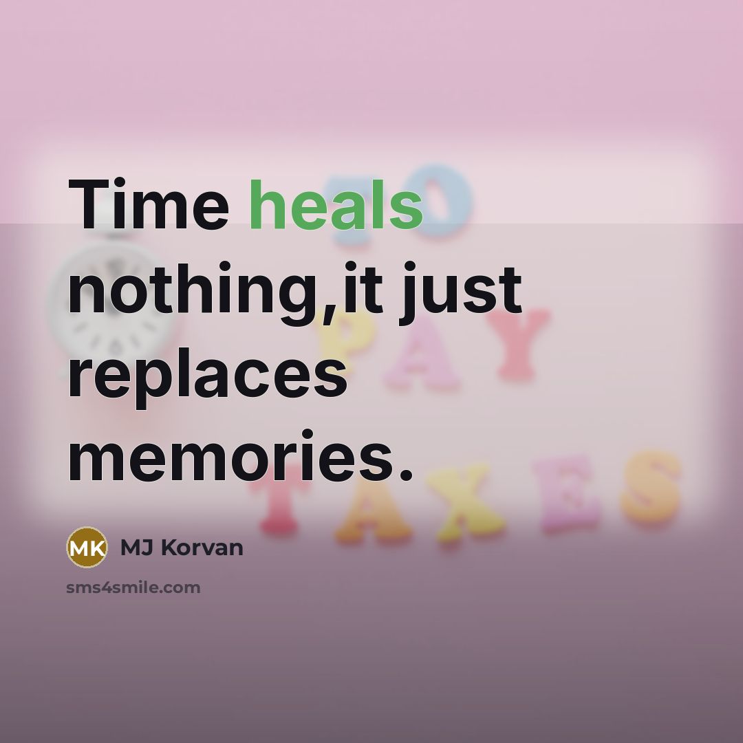 “Time heals nothing,it just replaces memories.” quote by MJ Korvan
