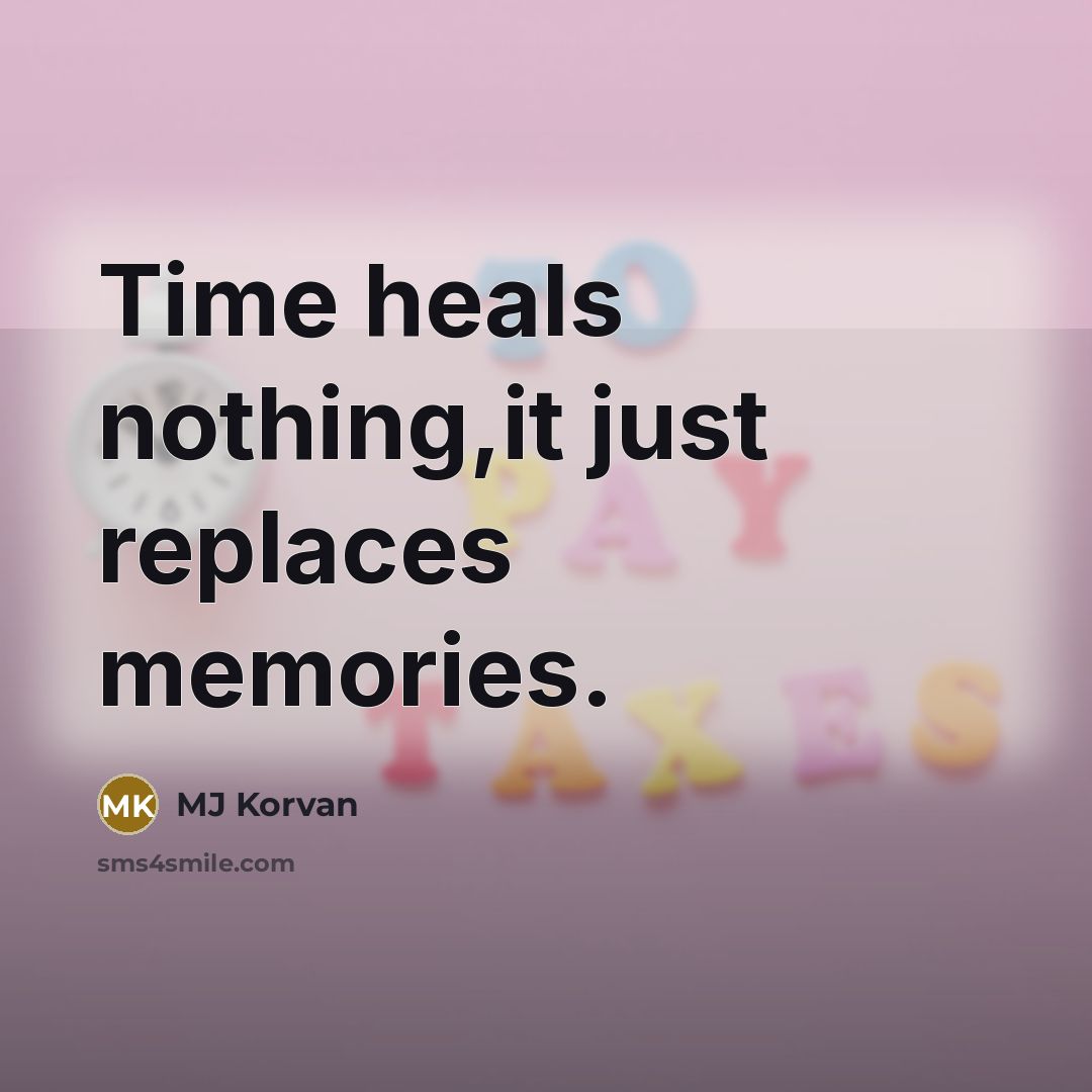 “Time heals nothing,it just replaces memories.…” quote by MJ Korvan