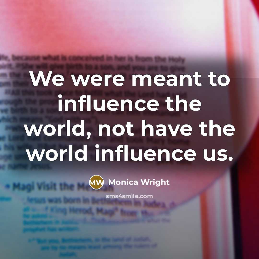 “We were meant to influence the world, not have the…” quote by Monica Wright