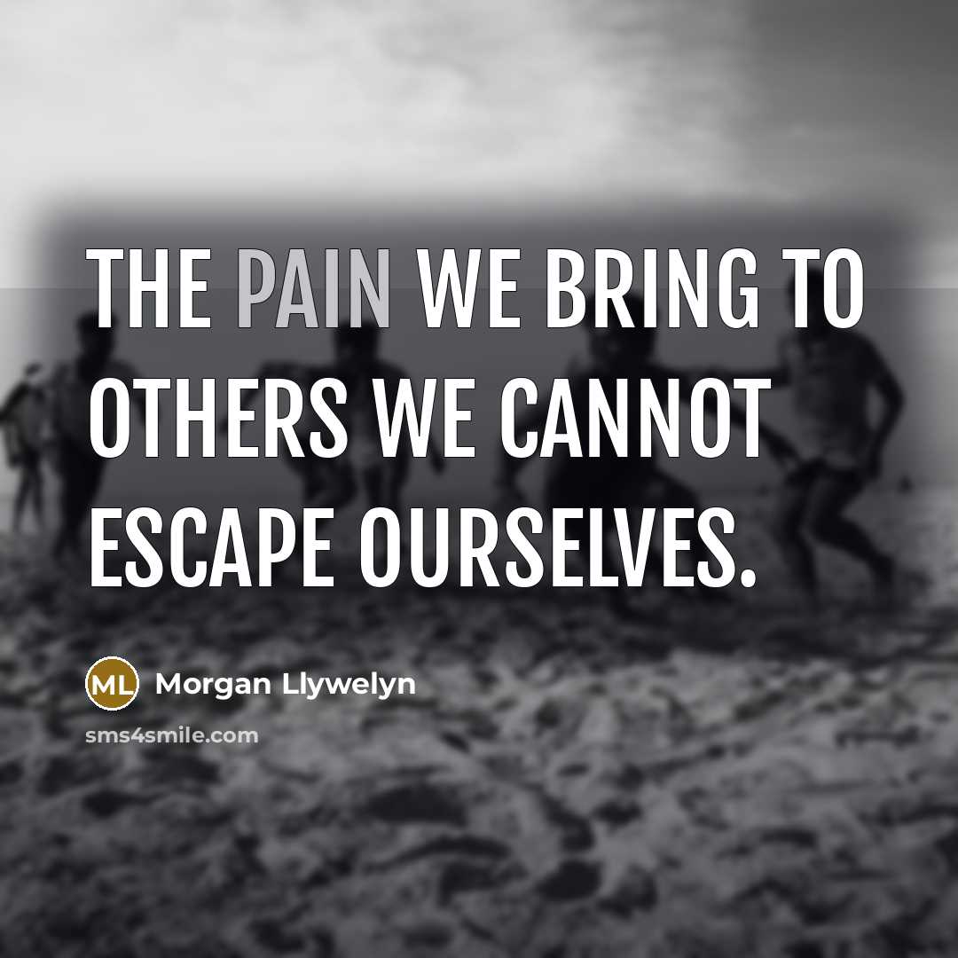 “The pain we bring to others we cannot escape ourselves.” quote by Morgan Llywelyn