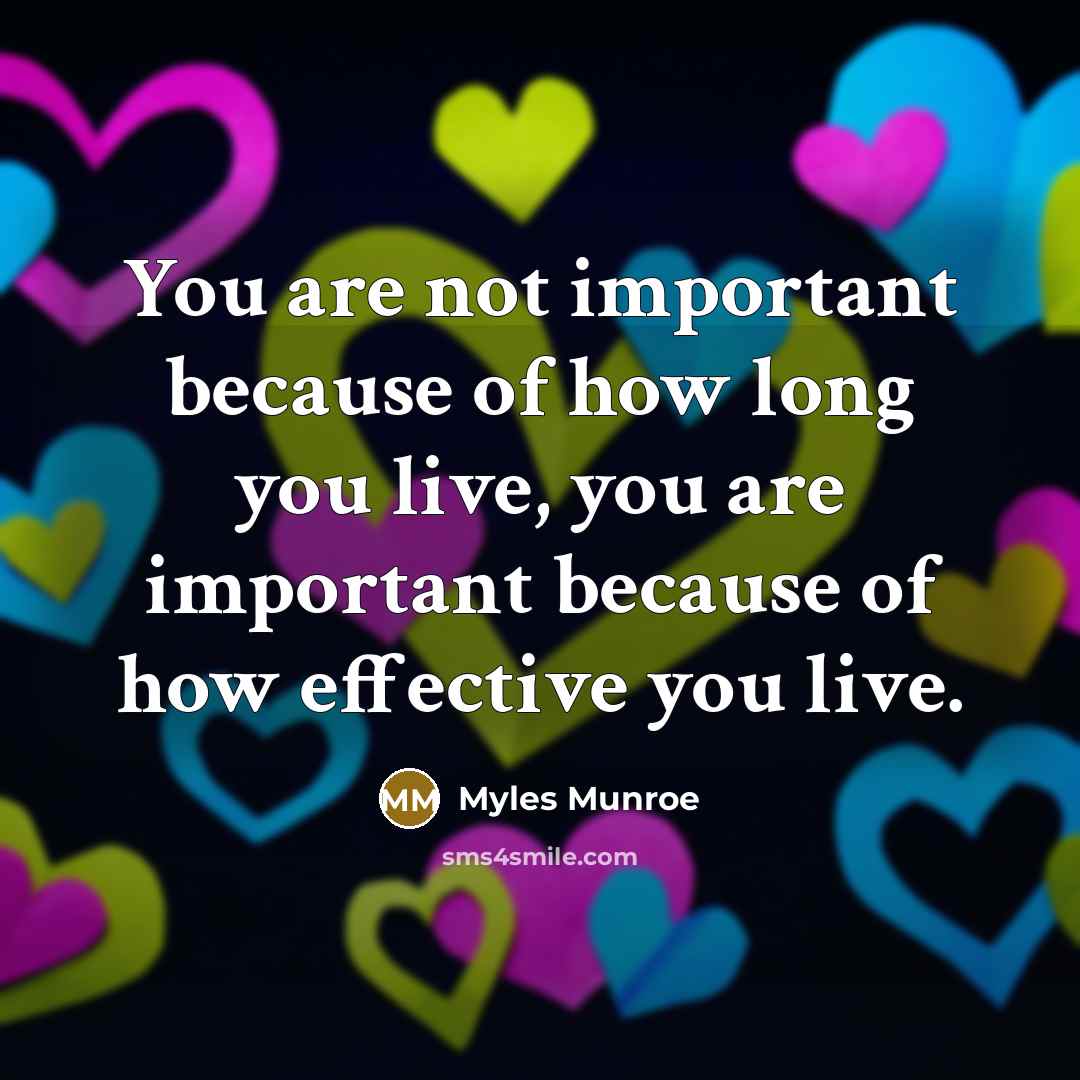 “You are not important because of how long you live,…” quote by Myles Munroe