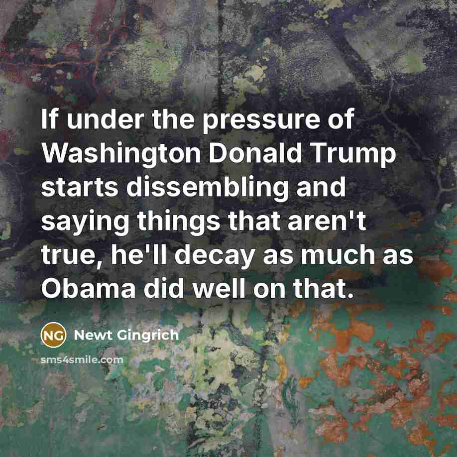 “If under the pressure of Washington Donald Trump starts dissembling…” quote by Newt Gingrich