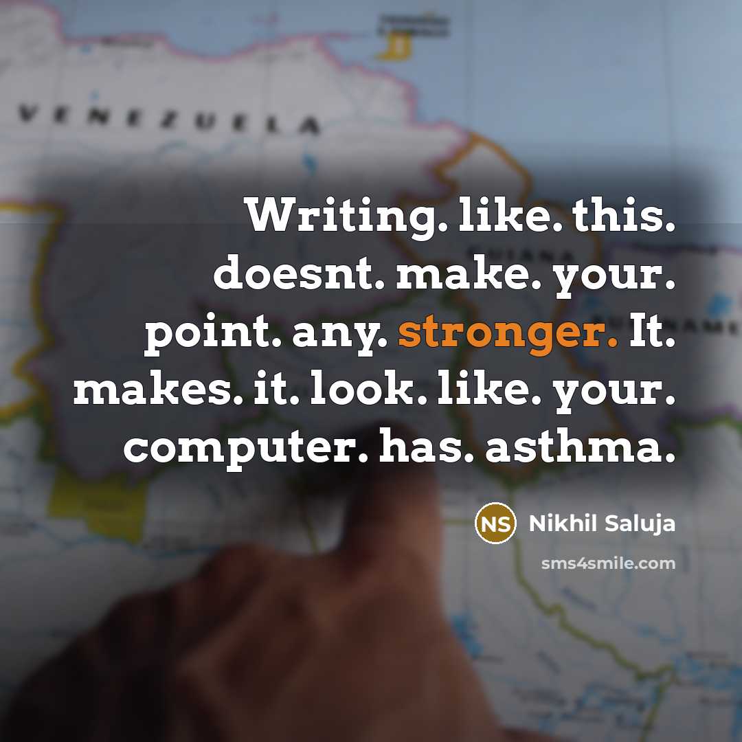 “Writing. like. this. doesnt. make. your. point. any. stronger. It. makes. it. look. like. your. computer. has. asthma.” quote by Nikhil Saluja