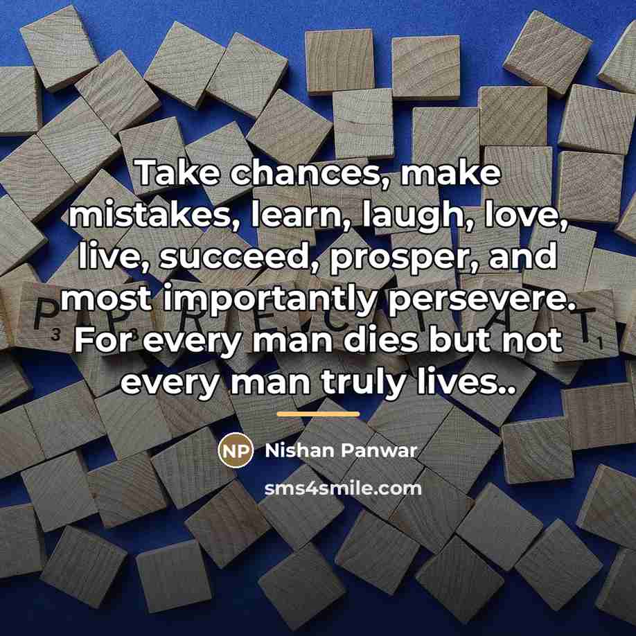 “Take chances, make mistakes, learn, laugh, love, live, succeed, prosper,…” quote by Nishan Panwar