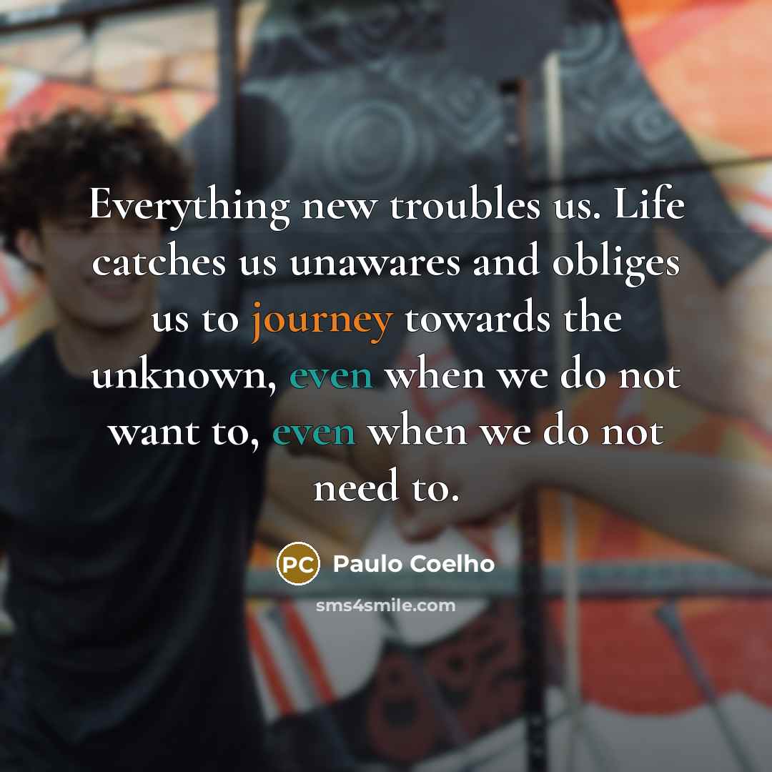 “Everything new troubles us. Life catches us unawares and obliges…” quote by Paulo Coelho