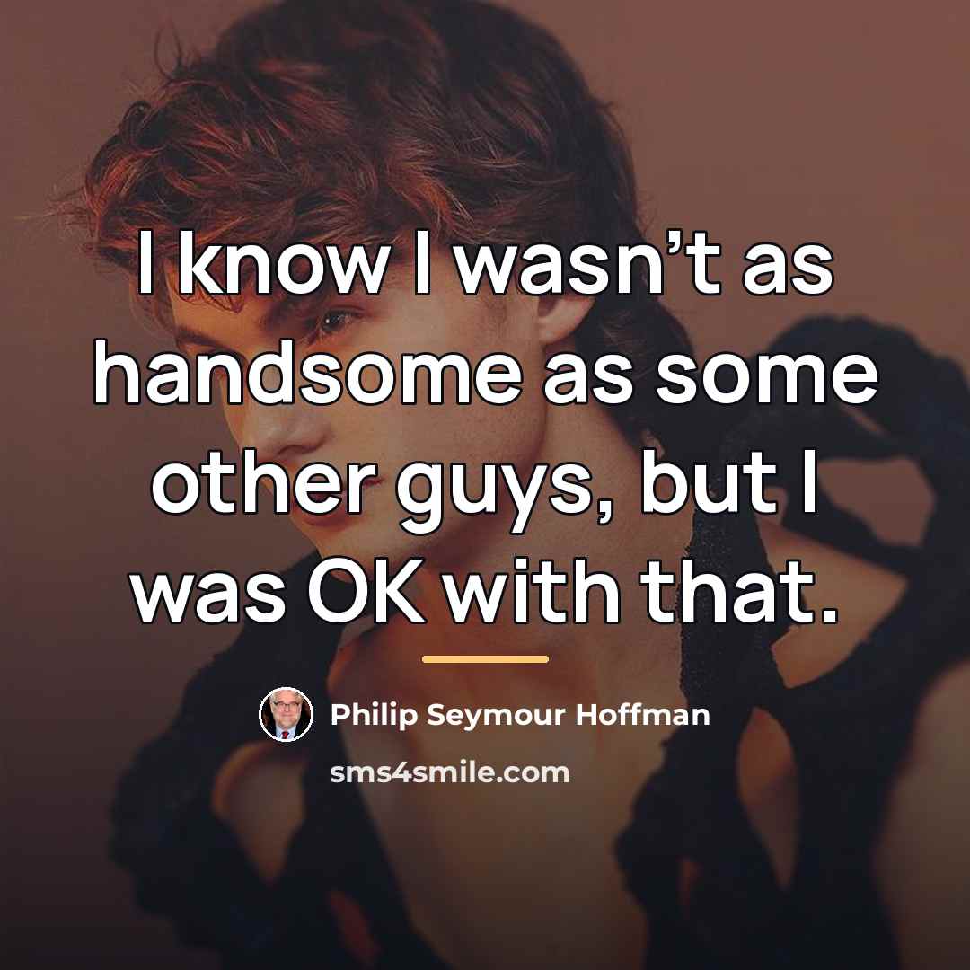 “I know I wasn't as handsome as some other guys,…” quote by Philip Seymour Hoffman